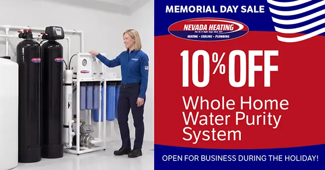 Memorial Day Sale Nevada Heating - 10% off Whole Home Water Purity System - Open for business during the holiday!