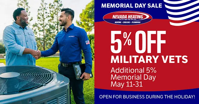 Memorial Day Sale Nevada Heating - 5% off Military Vets - Additional 5% Memorial Day May 11-31 Open for business during the holiday!
